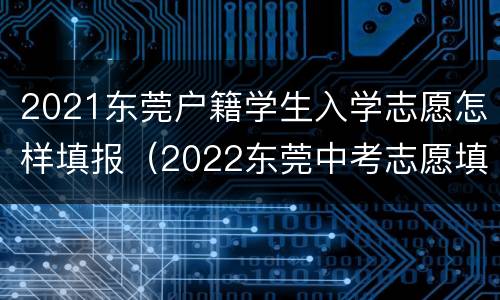 2021东莞户籍学生入学志愿怎样填报（2022东莞中考志愿填报入口）