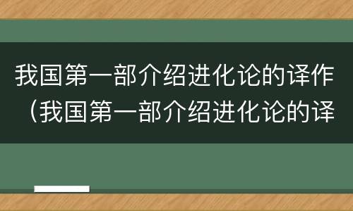我国第一部介绍进化论的译作（我国第一部介绍进化论的译作是严复译的好距离的）