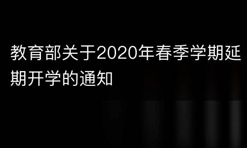 教育部关于2020年春季学期延期开学的通知