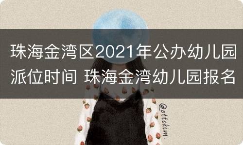 珠海金湾区2021年公办幼儿园派位时间 珠海金湾幼儿园报名2021