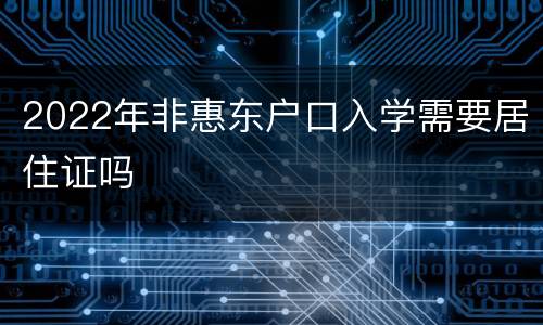 2022年非惠东户口入学需要居住证吗