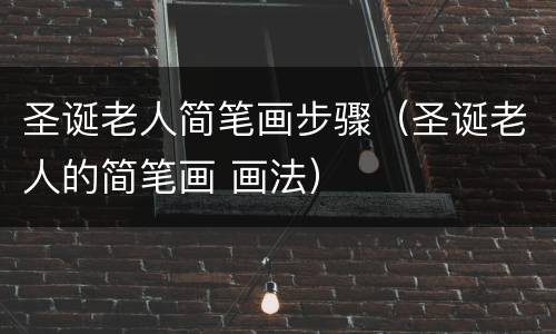 圣诞老人简笔画步骤（圣诞老人的简笔画 画法）