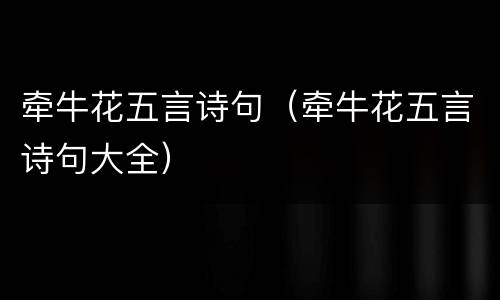 牵牛花五言诗句（牵牛花五言诗句大全）