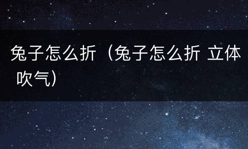 兔子怎么折（兔子怎么折 立体 吹气）