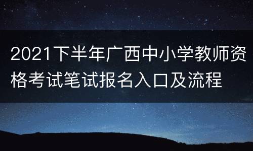 2021下半年广西中小学教师资格考试笔试报名入口及流程