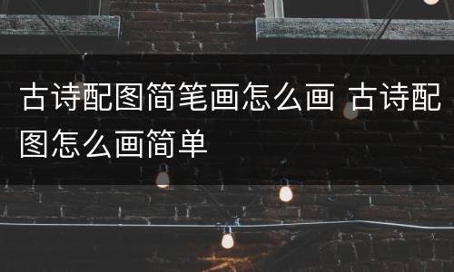 古诗配图简笔画怎么画 古诗配图怎么画简单