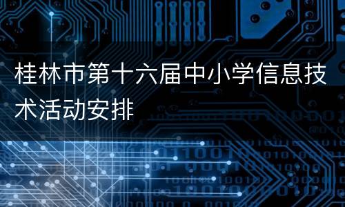 桂林市第十六届中小学信息技术活动安排