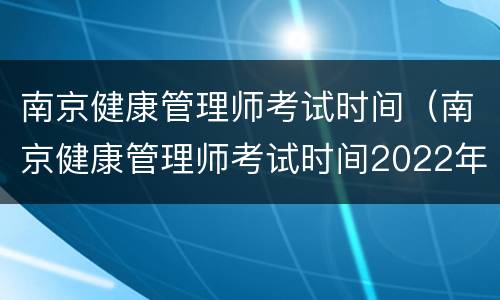 南京健康管理师考试时间（南京健康管理师考试时间2022年）