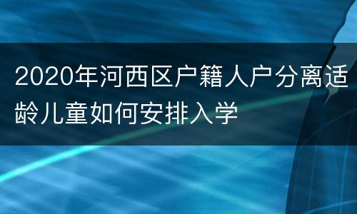 2020年河西区户籍人户分离适龄儿童如何安排入学