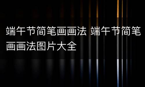 端午节简笔画画法 端午节简笔画画法图片大全