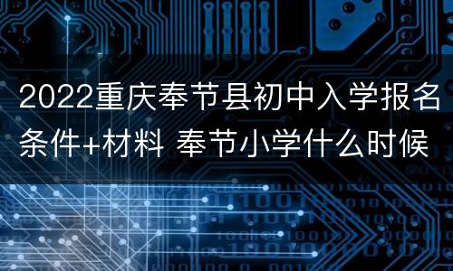 2022重庆奉节县初中入学报名条件+材料 奉节小学什么时候报名