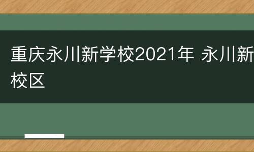 重庆永川新学校2021年 永川新校区