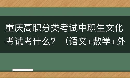 重庆高职分类考试中职生文化考试考什么？（语文+数学+外语）