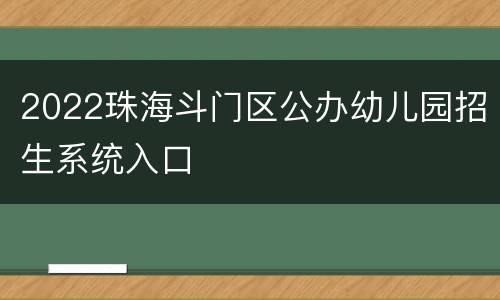 2022珠海斗门区公办幼儿园招生系统入口