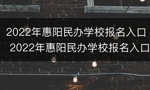 2022年惠阳民办学校报名入口 2022年惠阳民办学校报名入口在哪里