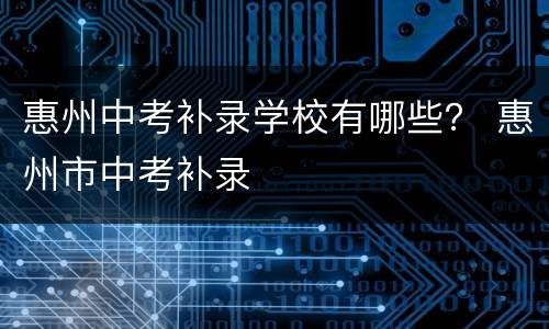 惠州中考补录学校有哪些？ 惠州市中考补录