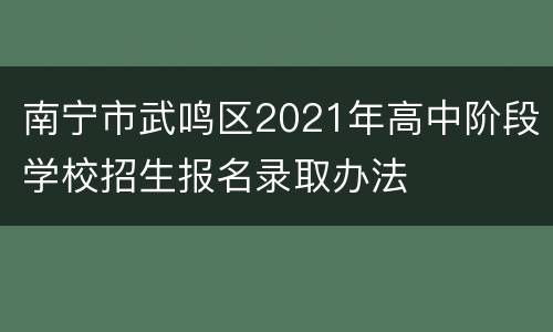 南宁市武鸣区2021年高中阶段学校招生报名录取办法