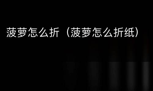 菠萝怎么折（菠萝怎么折纸）