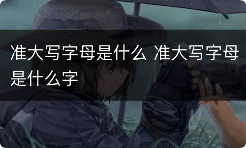 准大写字母是什么 准大写字母是什么字