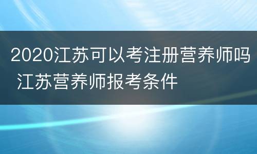 2020江苏可以考注册营养师吗 江苏营养师报考条件