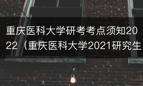重庆医科大学研考考点须知2022（重庆医科大学2021研究生考试大纲）