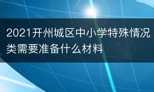 2021开州城区中小学特殊情况类需要准备什么材料