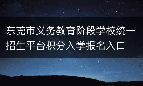 东莞市义务教育阶段学校统一招生平台积分入学报名入口