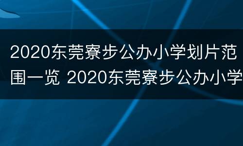 2020东莞寮步公办小学划片范围一览 2020东莞寮步公办小学划片范围一览图