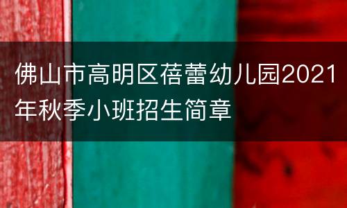 佛山市高明区蓓蕾幼儿园2021年秋季小班招生简章