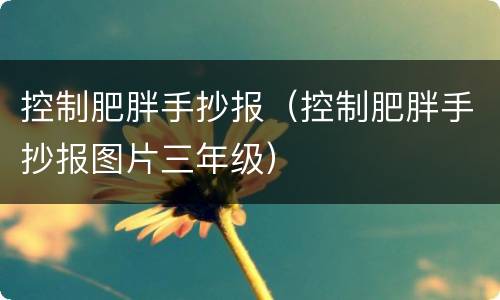 控制肥胖手抄报（控制肥胖手抄报图片三年级）