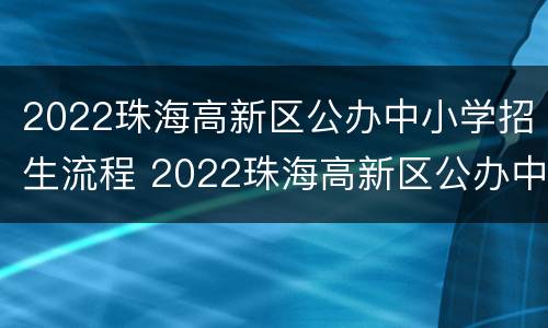 2022珠海高新区公办中小学招生流程 2022珠海高新区公办中小学招生流程图