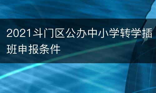 2021斗门区公办中小学转学插班申报条件