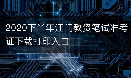 2020下半年江门教资笔试准考证下载打印入口