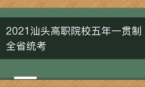 2021汕头高职院校五年一贯制全省统考