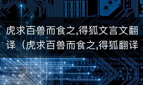 虎求百兽而食之,得狐文言文翻译（虎求百兽而食之,得狐翻译句子）