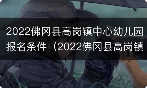2022佛冈县高岗镇中心幼儿园报名条件（2022佛冈县高岗镇中心幼儿园报名条件及费用）