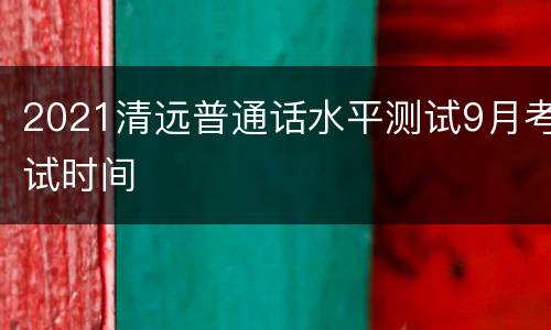 2021清远普通话水平测试9月考试时间