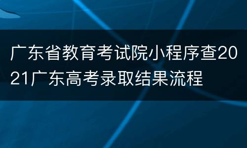 广东省教育考试院小程序查2021广东高考录取结果流程