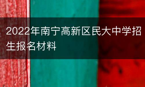 2022年南宁高新区民大中学招生报名材料