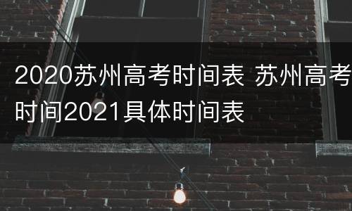 2020苏州高考时间表 苏州高考时间2021具体时间表