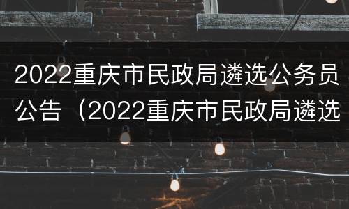 2022重庆市民政局遴选公务员公告（2022重庆市民政局遴选公务员公告发布）