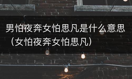 男怕夜奔女怕思凡是什么意思（女怕夜奔女怕思凡）