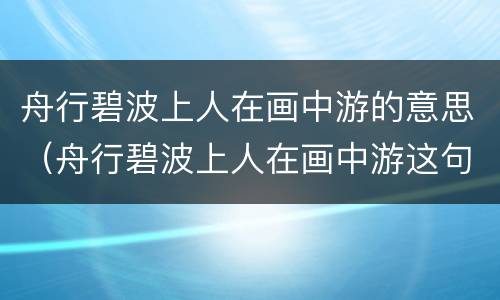 舟行碧波上人在画中游的意思（舟行碧波上人在画中游这句诗的意思）