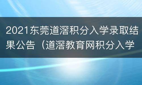 2021东莞道滘积分入学录取结果公告（道滘教育网积分入学）