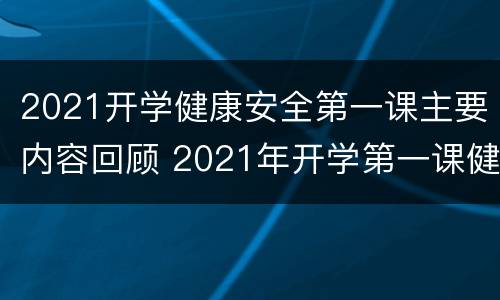 2021开学健康安全第一课主要内容回顾 2021年开学第一课健康安全
