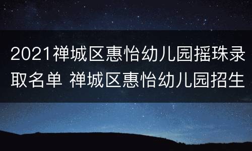 2021禅城区惠怡幼儿园摇珠录取名单 禅城区惠怡幼儿园招生