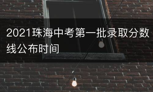 2021珠海中考第一批录取分数线公布时间