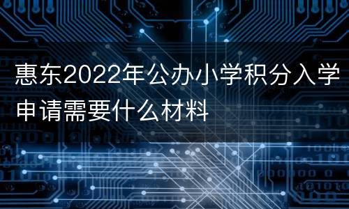 惠东2022年公办小学积分入学申请需要什么材料