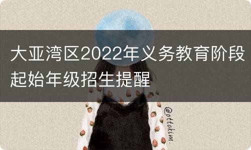 大亚湾区2022年义务教育阶段起始年级招生提醒