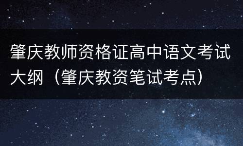 肇庆教师资格证高中语文考试大纲（肇庆教资笔试考点）